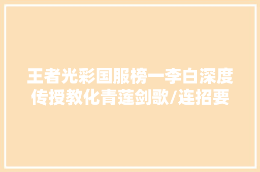 王者光彩国服榜一李白深度传授教化青莲剑歌/连招要点/三式剑法