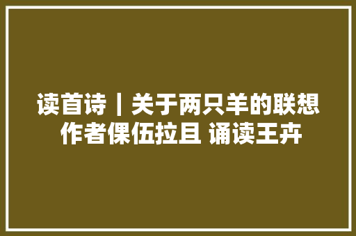 读首诗｜关于两只羊的联想 作者倮伍拉且 诵读王卉