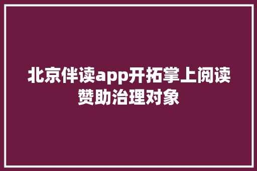 北京伴读app开拓掌上阅读赞助治理对象