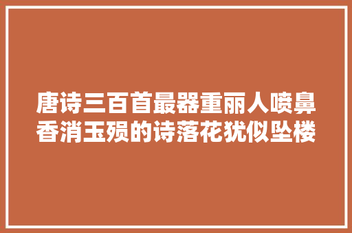 唐诗三百首最器重丽人喷鼻香消玉殒的诗落花犹似坠楼人让人悲哀