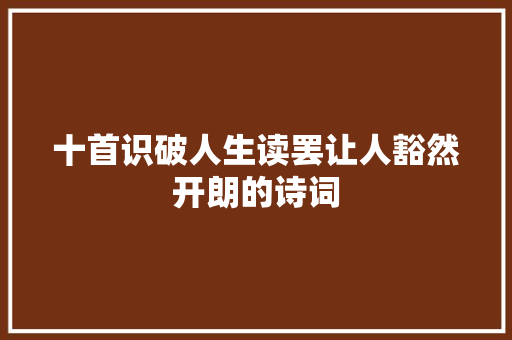十首识破人生读罢让人豁然开朗的诗词