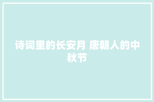 诗词里的长安月 唐朝人的中秋节