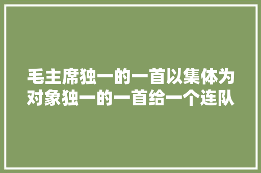 毛主席独一的一首以集体为对象独一的一首给一个连队的赠答诗