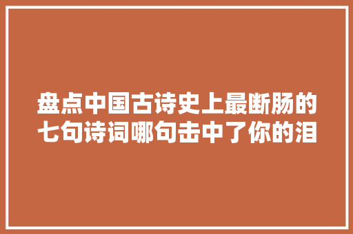 盘点中国古诗史上最断肠的七句诗词哪句击中了你的泪点