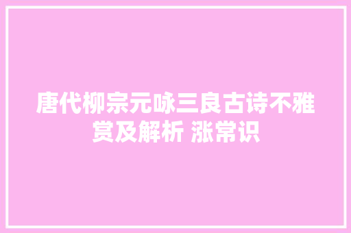 唐代柳宗元咏三良古诗不雅赏及解析 涨常识