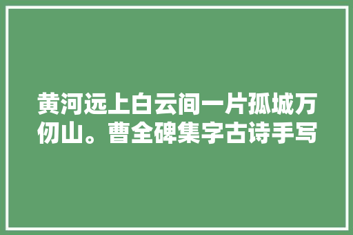 黄河远上白云间一片孤城万仞山。曹全碑集字古诗手写米字格版