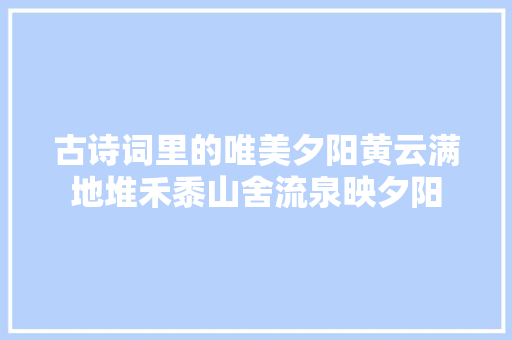 古诗词里的唯美夕阳黄云满地堆禾黍山舍流泉映夕阳