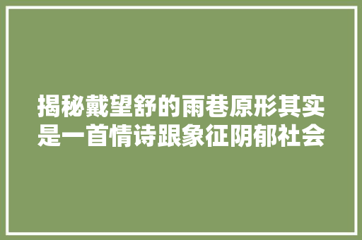 揭秘戴望舒的雨巷原形其实是一首情诗跟象征阴郁社会无关