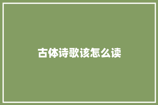 古体诗歌该怎么读