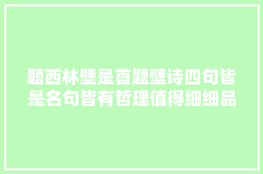 题西林壁是首题壁诗四句皆是名句皆有哲理值得细细品悟