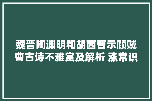 魏晋陶渊明和胡西曹示顾贼曹古诗不雅赏及解析 涨常识