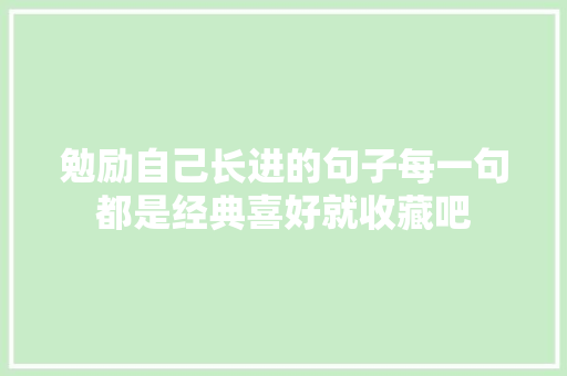 勉励自己长进的句子每一句都是经典喜好就收藏吧