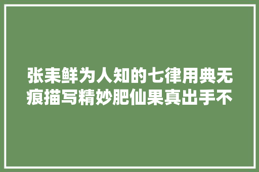 张耒鲜为人知的七律用典无痕描写精妙肥仙果真出手不凡