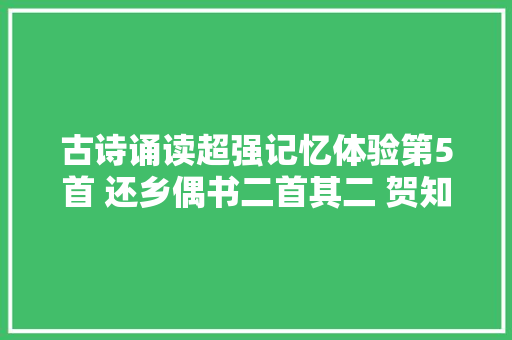 古诗诵读超强记忆体验第5首 还乡偶书二首其二 贺知章