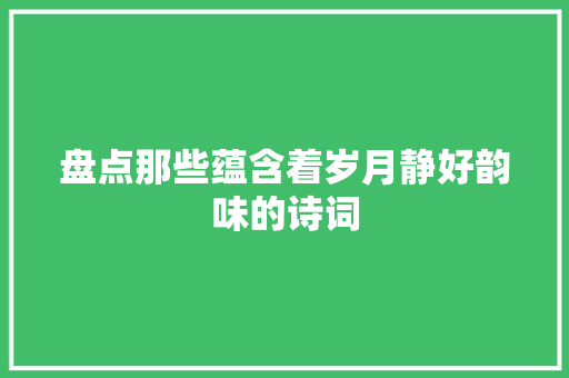 盘点那些蕴含着岁月静好韵味的诗词
