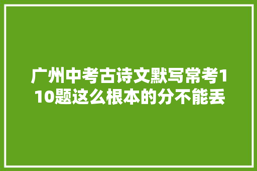 广州中考古诗文默写常考110题这么根本的分不能丢
