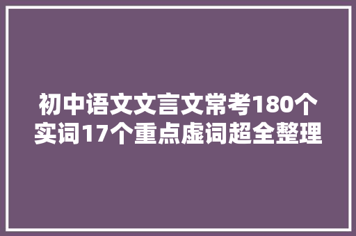 初中语文文言文常考180个实词17个重点虚词超全整理
