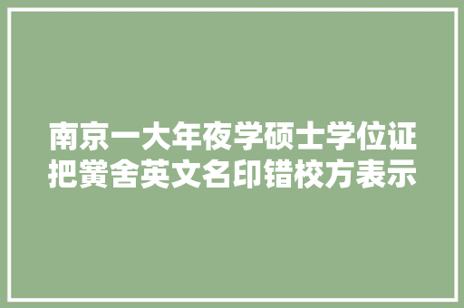 南京一大年夜学硕士学位证把黉舍英文名印错校方表示正在纠错中