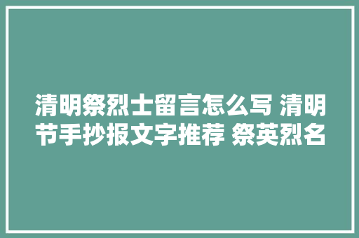 清明祭烈士留言怎么写 清明节手抄报文字推荐 祭英烈名言寄语