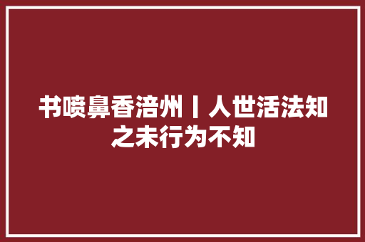 书喷鼻香涪州丨人世活法知之未行为不知
