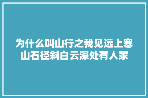 为什么叫山行之我见远上寒山石径斜白云深处有人家