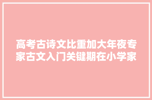 高考古诗文比重加大年夜专家古文入门关键期在小学家长要重视