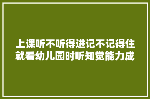 上课听不听得进记不记得住就看幼儿园时听知觉能力成长