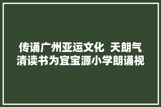 传诵广州亚运文化  天朗气清读书为宜宝源小学朗诵视频第三期