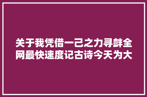 关于我凭借一己之力寻衅全网最快速度记古诗今天为大年夜家现场展示