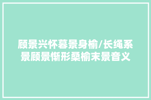 顾景兴怀暮景身榆/长绳系景顾景惭形桑榆末景音义