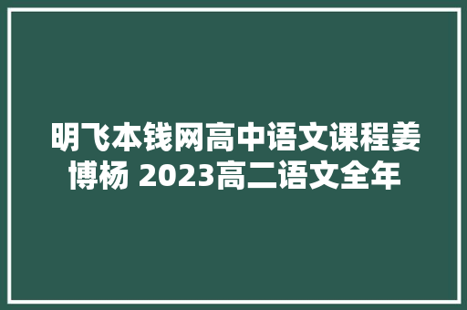 明飞本钱网高中语文课程姜博杨 2023高二语文全年