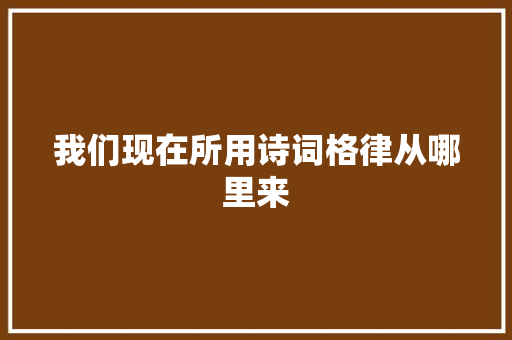 我们现在所用诗词格律从哪里来