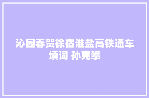 沁园春贺徐宿淮盐高铁通车填词 孙克攀