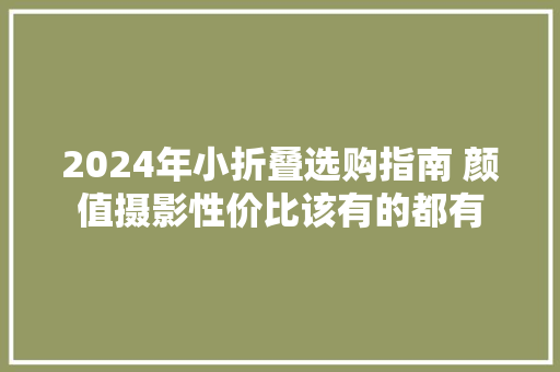 2024年小折叠选购指南 颜值摄影性价比该有的都有