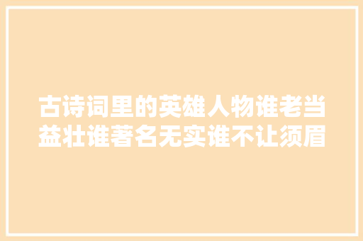 古诗词里的英雄人物谁老当益壮谁著名无实谁不让须眉