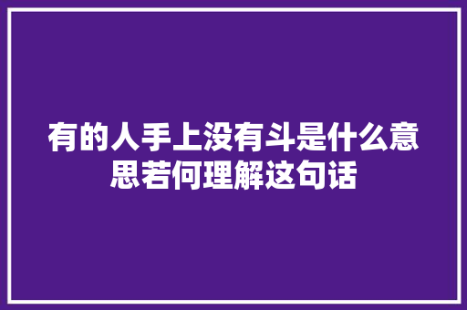 有的人手上没有斗是什么意思若何理解这句话