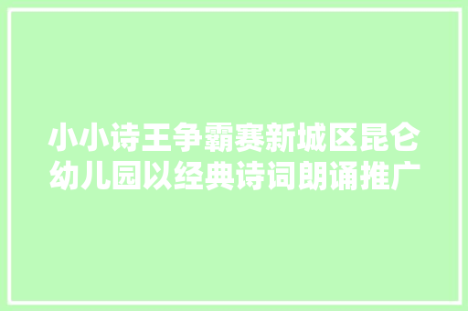 小小诗王争霸赛新城区昆仑幼儿园以经典诗词朗诵推广通俗话
