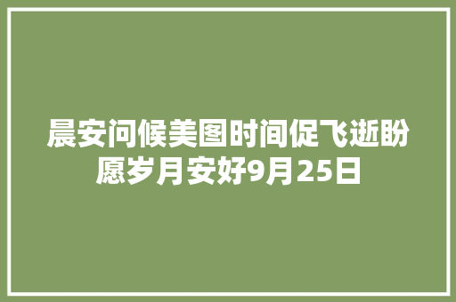 晨安问候美图时间促飞逝盼愿岁月安好9月25日