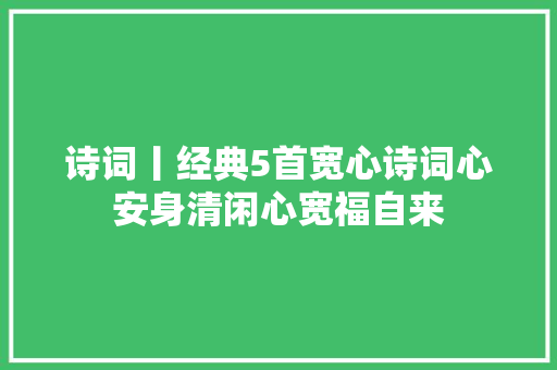 诗词丨经典5首宽心诗词心安身清闲心宽福自来