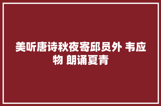 美听唐诗秋夜寄邱员外 韦应物 朗诵夏青