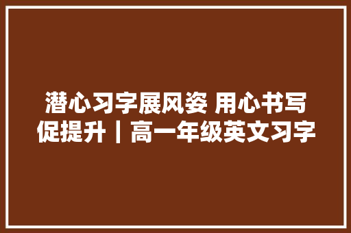 潜心习字展风姿 用心书写促提升｜高一年级英文习字展示