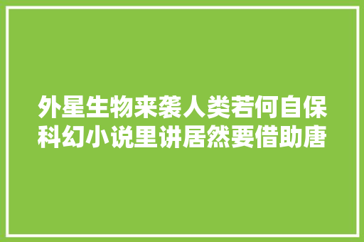 外星生物来袭人类若何自保科幻小说里讲居然要借助唐诗宋词