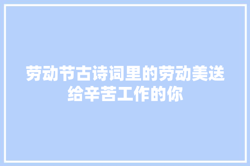 劳动节古诗词里的劳动美送给辛苦工作的你