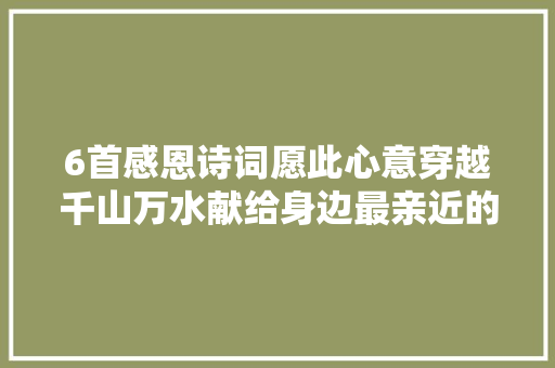 6首感恩诗词愿此心意穿越千山万水献给身边最亲近的人