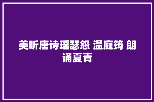 美听唐诗瑶瑟怨 温庭筠 朗诵夏青