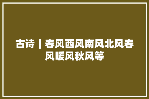 古诗｜春风西风南风北风春风暖风秋风等