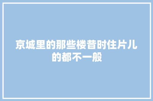 京城里的那些楼昔时住片儿的都不一般