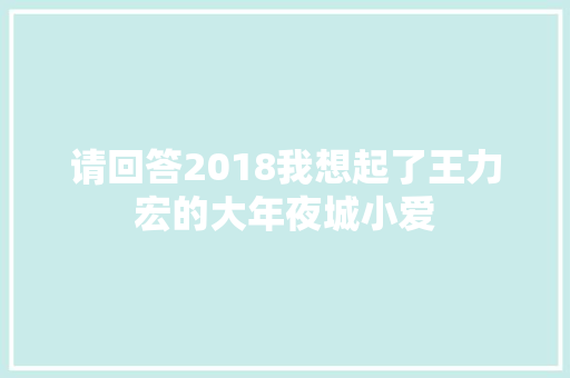 请回答2018我想起了王力宏的大年夜城小爱