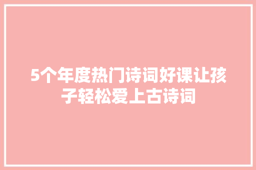 5个年度热门诗词好课让孩子轻松爱上古诗词