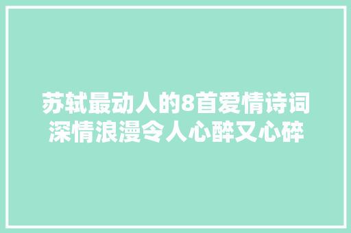 苏轼最动人的8首爱情诗词深情浪漫令人心醉又心碎